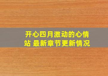 开心四月激动的心情站 最新章节更新情况